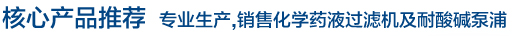 核心產(chǎn)品推薦 專業(yè)生產(chǎn),銷售化學藥液過濾機及耐酸堿泵浦